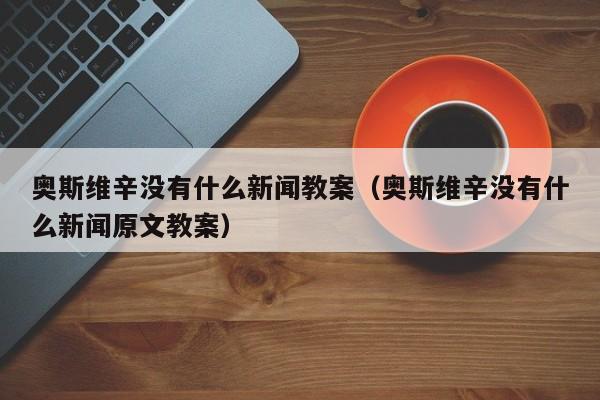 奥斯维辛没有什么新闻教案（奥斯维辛没有什么新闻原文教案）