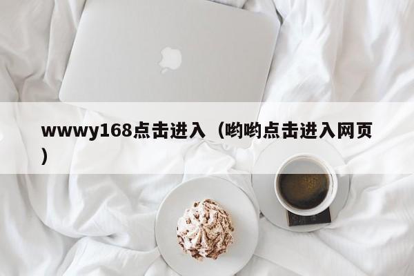 wwwy168点击进入（哟哟点击进入网页）