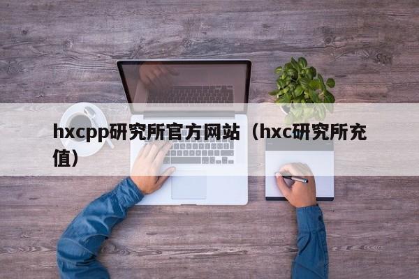 hxcpp研究所官方网站（hxc研究所充值）