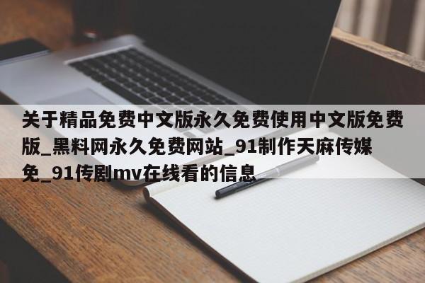 关于精品免费中文版永久免费使用中文版免费版_黑料网永久免费网站_91制作天麻传媒免_91传剧mv在线看的信息