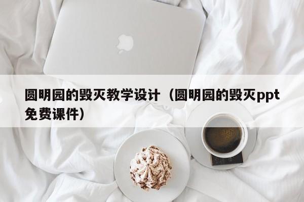 圆明园的毁灭教学设计（圆明园的毁灭ppt免费课件）
