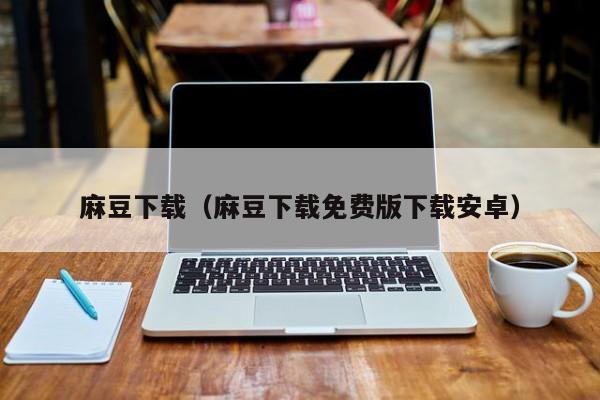 麻豆下载（麻豆下载免费版下载安卓）