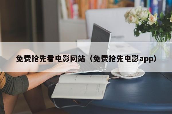 免费抢先看电影网站（免费抢先电影app）