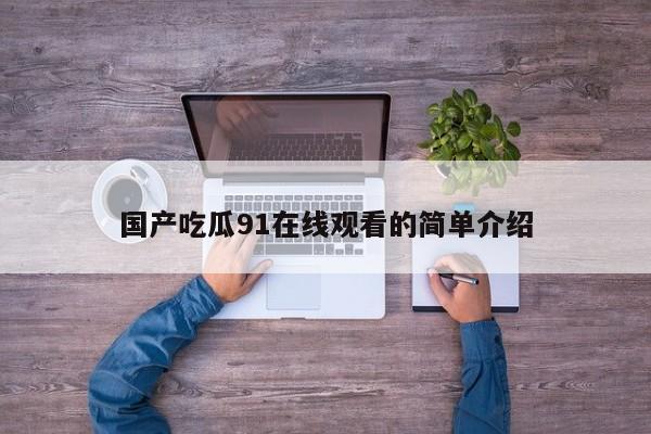 国产吃瓜91在线观看的简单介绍