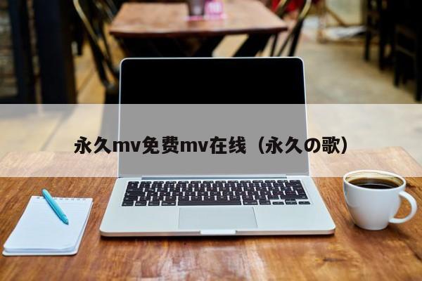 永久mv免费mv在线（永久の歌）