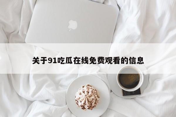 关于91吃瓜在线免费观看的信息