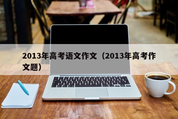 2013年高考语文作文（2013年高考作文题）