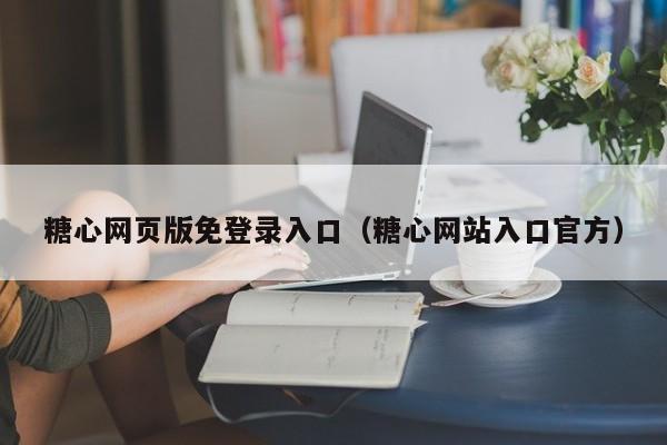 糖心网页版免登录入口（糖心网站入口官方）