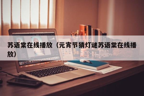 苏语棠在线播放（元宵节猜灯谜苏语棠在线播放）