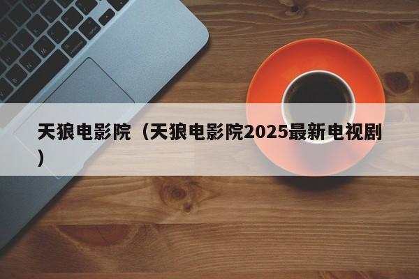 天狼电影院（天狼电影院2025最新电视剧）