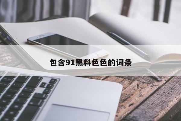 包含91黑料色色的词条