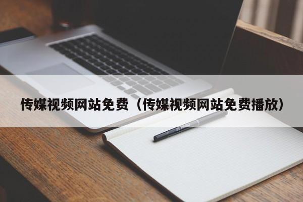 传媒视频网站免费（传媒视频网站免费播放）