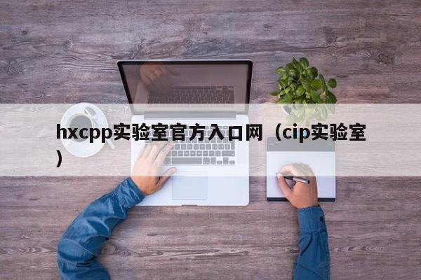 hxcpp实验室官方入口网（cip实验室）