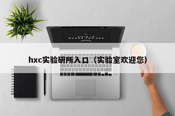 hxc实验研所入口（实验室欢迎您）