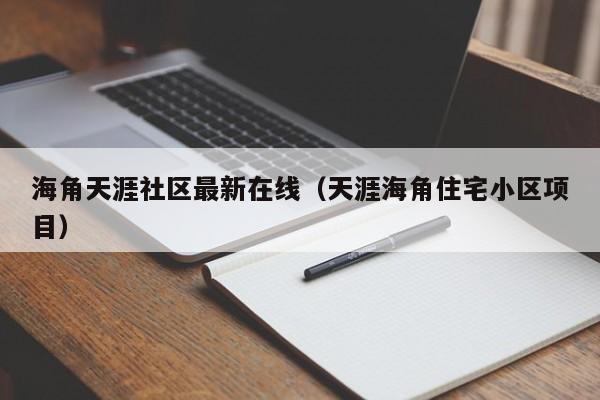 海角天涯社区最新在线（天涯海角住宅小区项目）