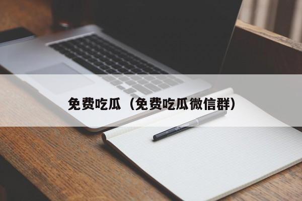 免费吃瓜（免费吃瓜微信群）