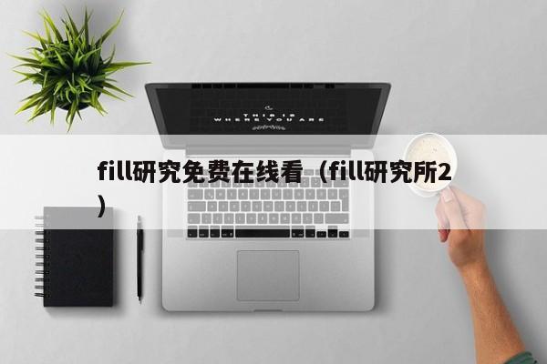 fill研究免费在线看（fill研究所2）