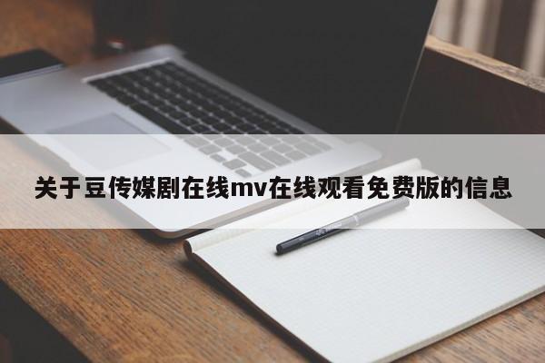 关于豆传媒剧在线mv在线观看免费版的信息