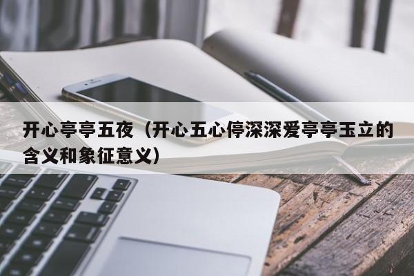 开心亭亭五夜（开心五心停深深爱亭亭玉立的含义和象征意义）