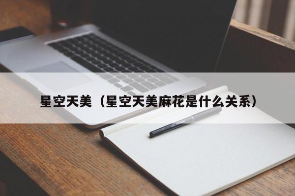 星空天美（星空天美麻花是什么关系）